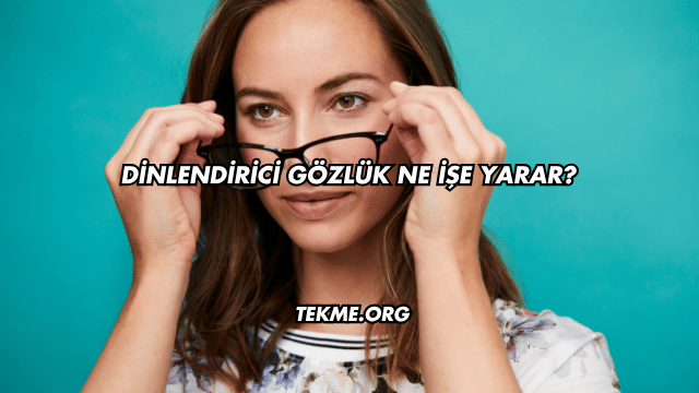 Dinlendirici Gözlük Ne İşe Yarar?