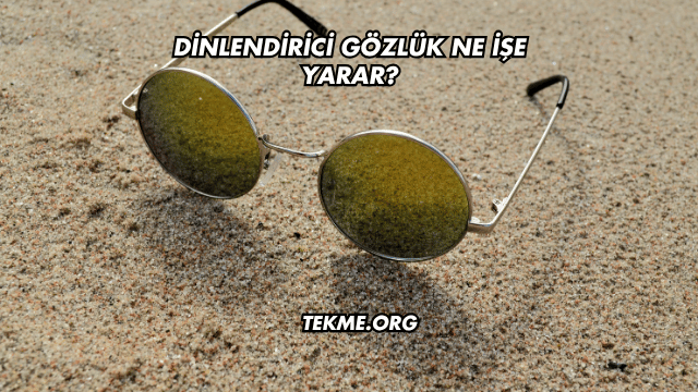 Dinlendirici Gözlük Ne İşe Yarar?