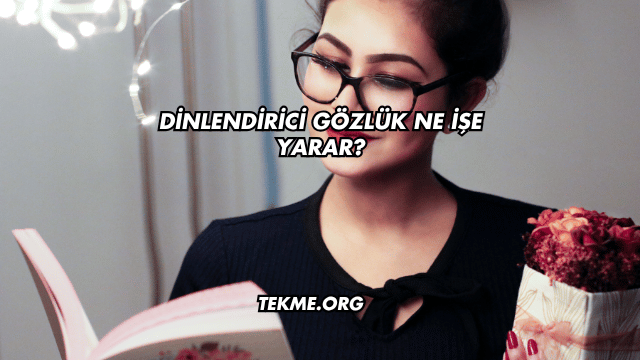 Dinlendirici Gözlük Ne İşe Yarar?