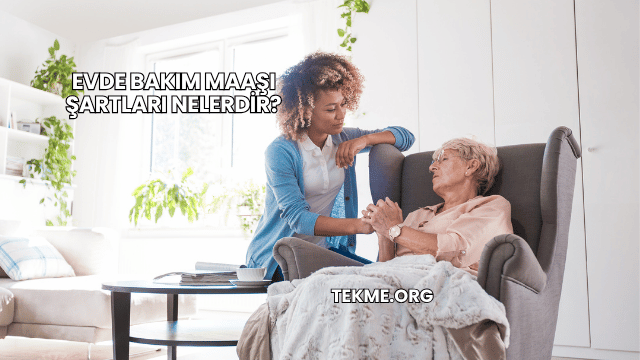Evde Bakım Maaşı Şartları Nelerdir?