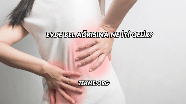 Evde Bel Ağrısına Ne İyi Gelir?