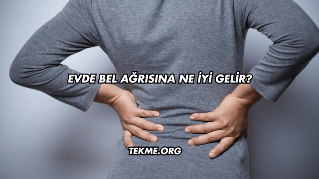 Evde Bel Ağrısına Ne İyi Gelir?