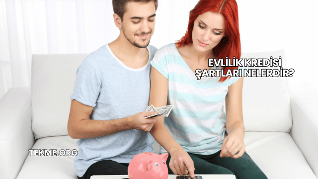Evlilik Kredisi Şartları Nelerdir?
