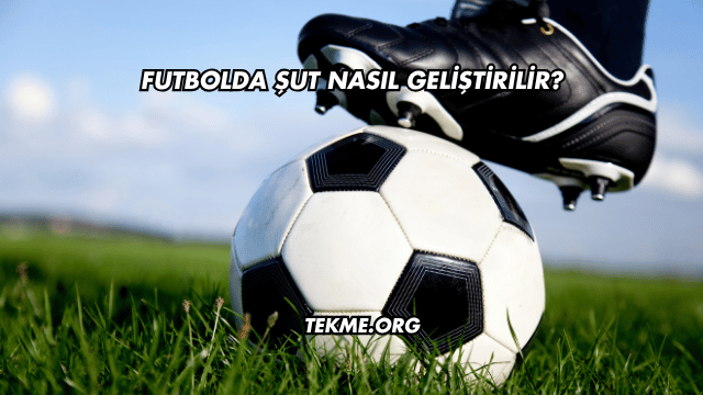 Futbolda Şut Nasıl Geliştirilir?