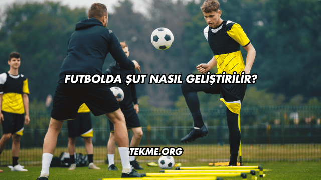 Futbolda Şut Nasıl Geliştirilir?