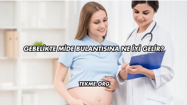 Gebelikte Mide Bulantısına Ne İyi Gelir?