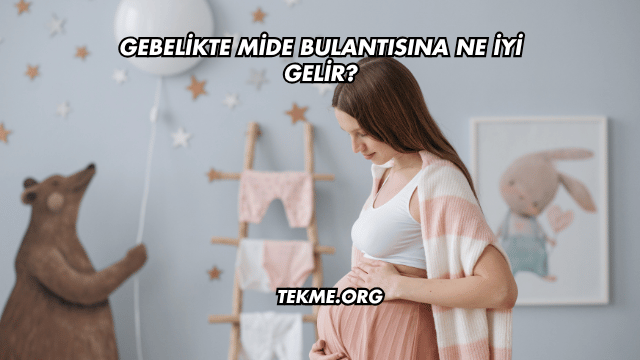 Gebelikte Mide Bulantısına Ne İyi Gelir?