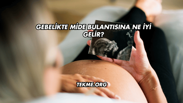 Gebelikte Mide Bulantısına Ne İyi Gelir?