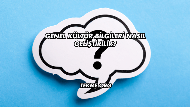 Genel Kültür Bilgileri Nasıl Geliştirilir?