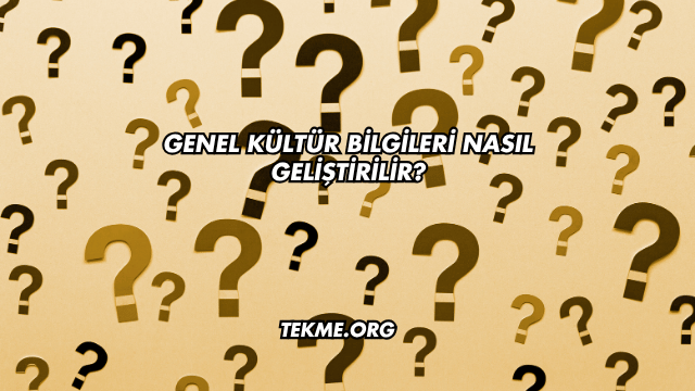 Genel Kültür Bilgileri Nasıl Geliştirilir?