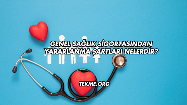 Genel Sağlık Sigortasından Yararlanma Şartları Nelerdir?