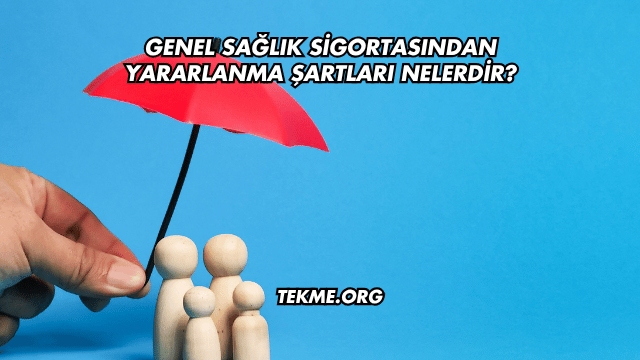 Genel Sağlık Sigortasından Yararlanma Şartları Nelerdir?