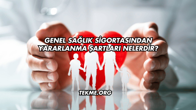 Genel Sağlık Sigortasından Yararlanma Şartları Nelerdir?