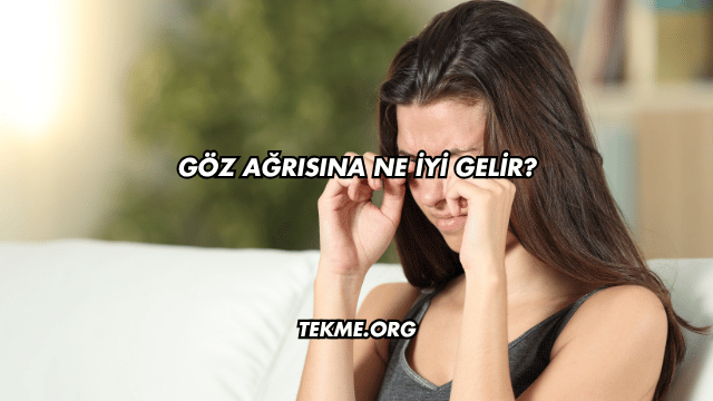Göz Ağrısına Ne İyi Gelir