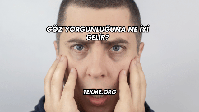 Göz Yorgunluğuna Ne İyi Gelir?