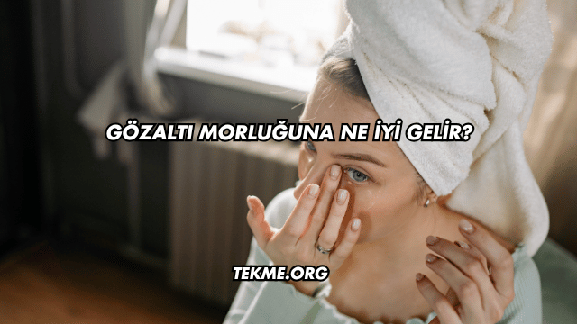 Gözaltı Morluğuna Ne İyi Gelir?