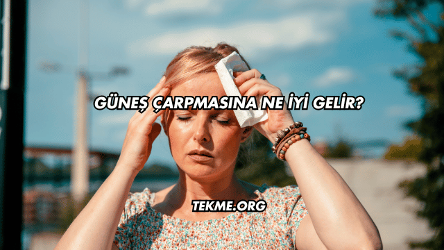 Güneş Çarpmasına Ne İyi Gelir?