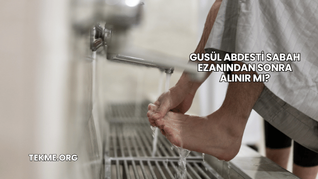 Gusül Abdesti Sabah Ezanından Sonra Alınır mı?