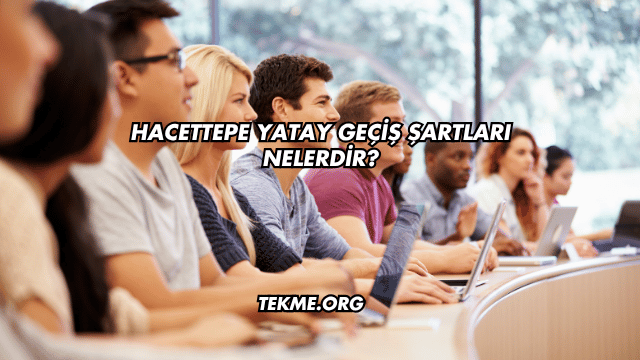 Hacettepe Yatay Geçiş Şartları Nelerdir?