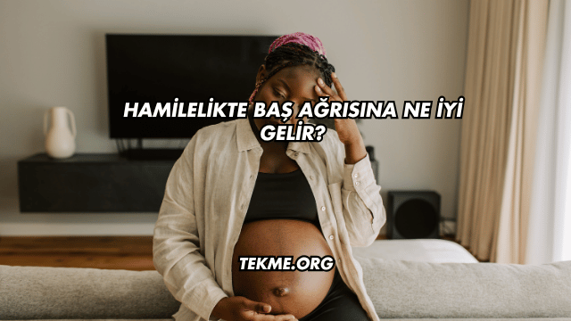Hamilelikte Baş Ağrısına Ne İyi Gelir?