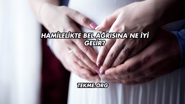 Hamilelikte Bel Ağrısına Ne İyi Gelir?