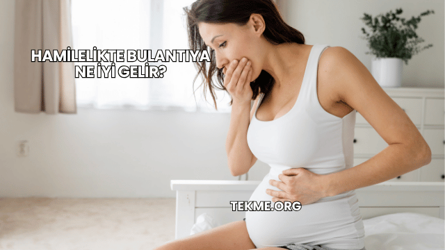 Hamilelikte Bulantıya Ne İyi Gelir?