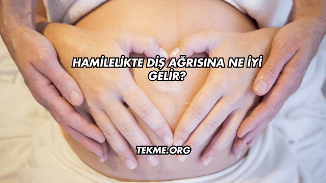 Hamilelikte Diş Ağrısına Ne İyi Gelir?