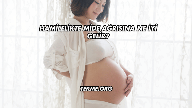 Hamilelikte Mide Ağrısına Ne İyi Gelir?
