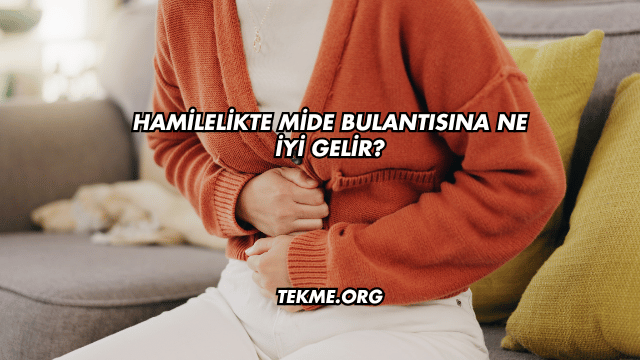 Hamilelikte Mide Bulantısına Ne İyi Gelir?