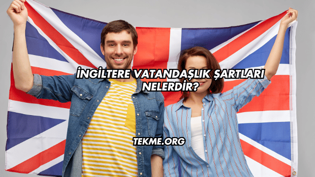 İngiltere Vatandaşlık Şartları Nelerdir?