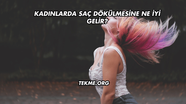 Kadınlarda Saç Dökülmesine Ne İyi Gelir?