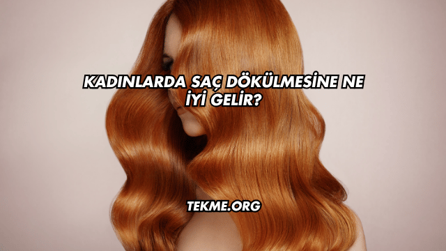 Kadınlarda Saç Dökülmesine Ne İyi Gelir?