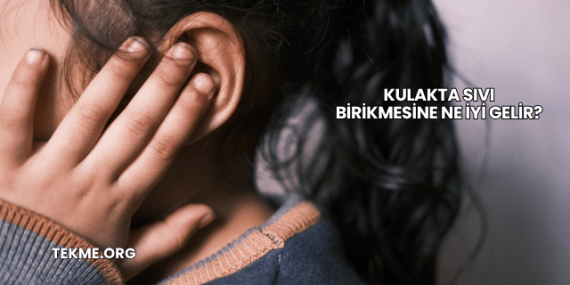 Kulakta Sıvı Birikmesine Ne İyi Gelir?