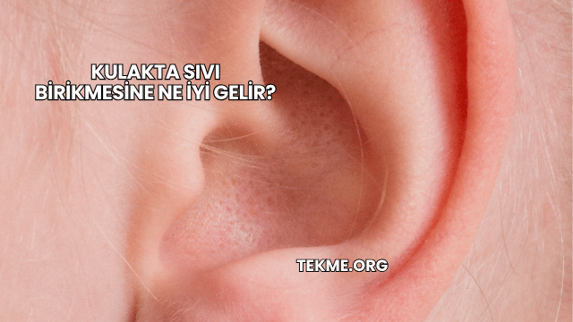 Kulakta Sıvı Birikmesine Ne İyi Gelir?