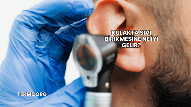 Kulakta Sıvı Birikmesine Ne İyi Gelir?