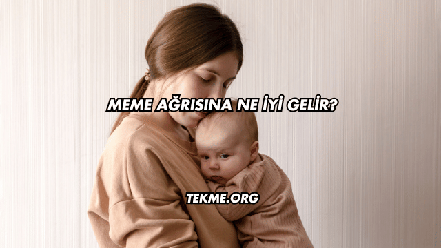 Meme Ağrısına Ne İyi Gelir?