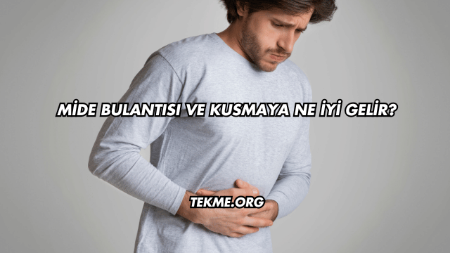 Mide Bulantısı ve Kusmaya Ne İyi Gelir?