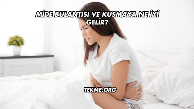 Mide Bulantısı ve Kusmaya Ne İyi Gelir?