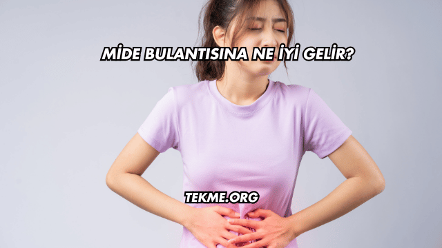 Mide Bulantısına Ne İyi Gelir?