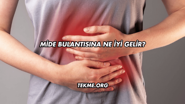 Mide Bulantısına Ne İyi Gelir?