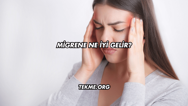 Migrene Ne İyi Gelir?