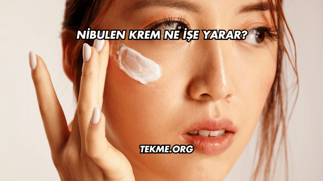 Nibulen Krem Ne İşe Yarar?