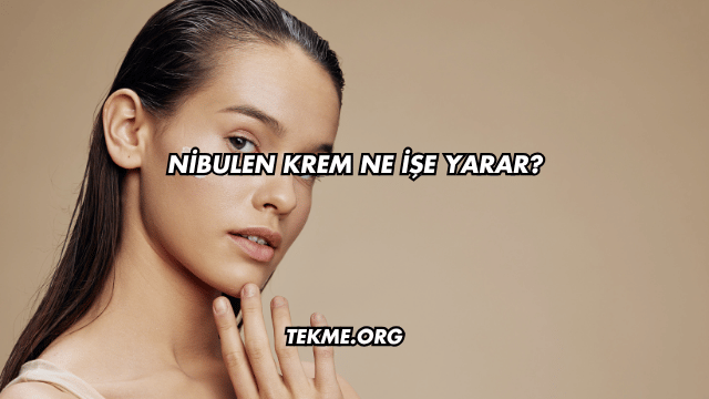 Nibulen Krem Ne İşe Yarar?
