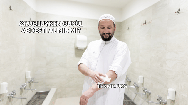 Oruçluyken Gusül Abdesti Alınır mı?