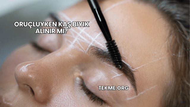 Oruçluyken Kaş Bıyık Alınır mı?
