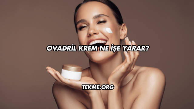 Ovadril Krem Ne İşe Yarar?