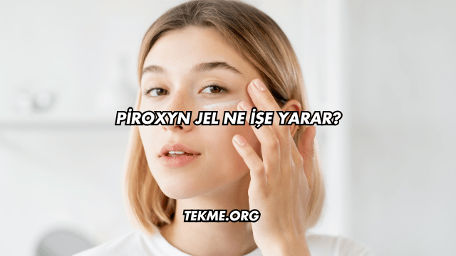 Piroxyn Jel Ne İşe Yarar?