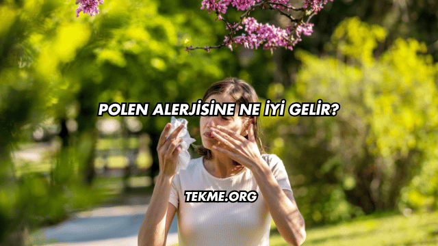 Polen Alerjisine Ne İyi Gelir?