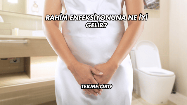 Rahim Enfeksiyonuna Ne İyi Gelir?