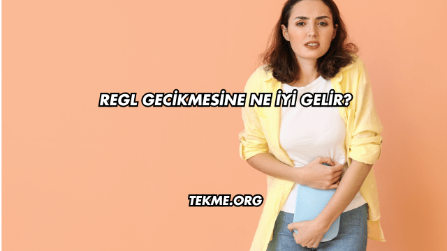 Regl Gecikmesine Ne İyi Gelir?